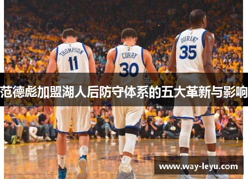 范德彪加盟湖人后防守体系的五大革新与影响 范德彪加盟湖人后防守体系的五大革新与影响