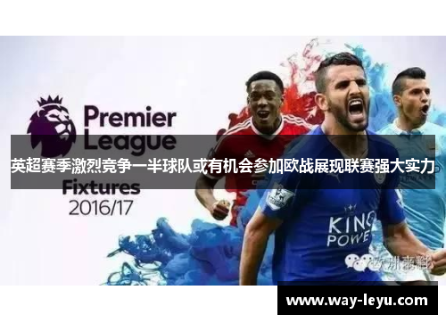 英超赛季激烈竞争一半球队或有机会参加欧战展现联赛强大实力 英超赛季激烈竞争一半球队或有机会参加欧战展现联赛强大实力