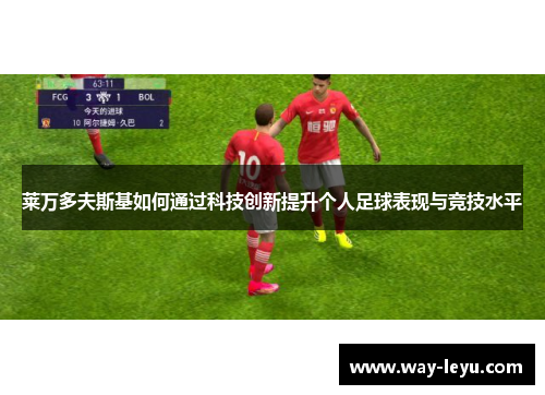 莱万多夫斯基如何通过科技创新提升个人足球表现与竞技水平