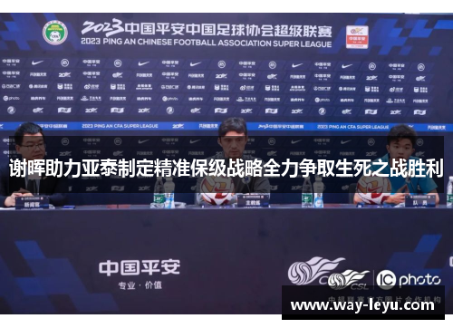 谢晖助力亚泰制定精准保级战略全力争取生死之战胜利 谢晖助力亚泰制定精准保级战略全力争取生死之战胜利
