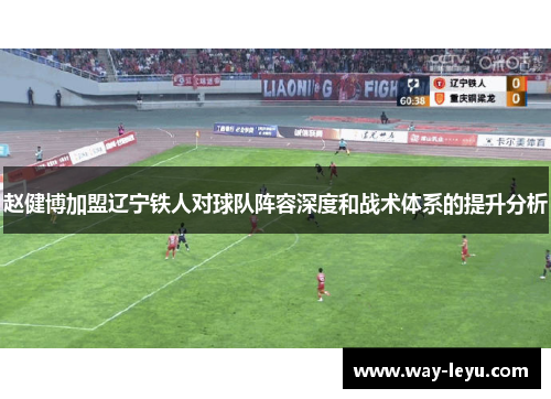 赵健博加盟辽宁铁人对球队阵容深度和战术体系的提升分析