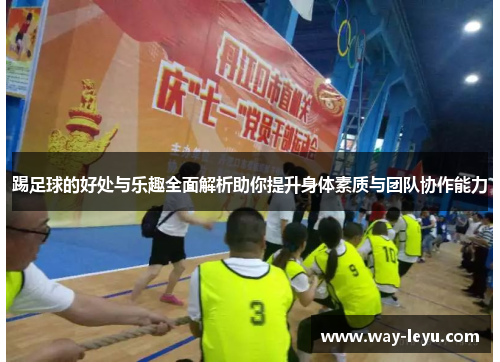 踢足球的好处与乐趣全面解析助你提升身体素质与团队协作能力 踢足球的好处与乐趣全面解析助你提升身体素质与团队协作能力