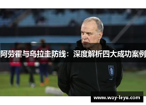 阿劳霍与乌拉圭防线:深度解析四大成功案例 阿劳霍与乌拉圭防线:深度解析四大成功案例