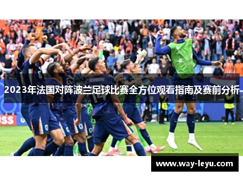 2023年法国对阵波兰足球比赛全方位观看指南及赛前分析 2023年法国对阵波兰足球比赛全方位观看指南及赛前分析