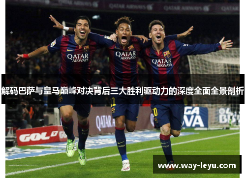 解码巴萨与皇马巅峰对决背后三大胜利驱动力的深度全面全景剖析