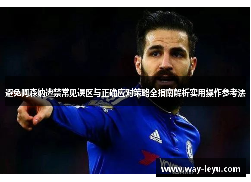 避免阿森纳遭禁常见误区与正确应对策略全指南解析实用操作参考法