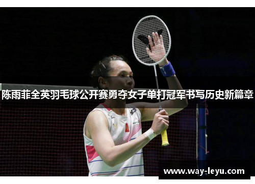 陈雨菲全英羽毛球公开赛勇夺女子单打冠军书写历史新篇章