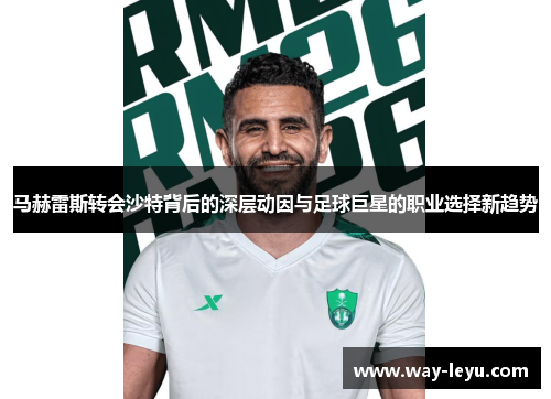 马赫雷斯转会沙特背后的深层动因与足球巨星的职业选择新趋势 马赫雷斯转会沙特背后的深层动因与足球巨星的职业选择新趋势