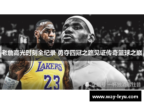 老詹高光时刻全纪录 勇夺四冠之路见证传奇篮球之巅 老詹高光时刻全纪录 勇夺四冠之路见证传奇篮球之巅