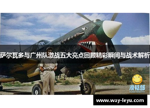 萨尔瓦多与广州队激战五大亮点回顾精彩瞬间与战术解析 萨尔瓦多与广州队激战五大亮点回顾精彩瞬间与战术解析