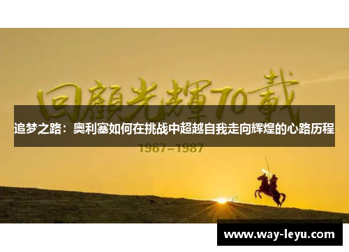 追梦之路：奥利塞如何在挑战中超越自我走向辉煌的心路历程