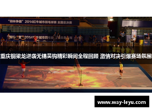 重庆铜梁龙逆袭无锡吴钩精彩瞬间全程回顾 激情对决引爆赛场氛围