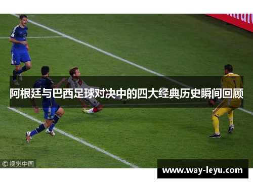阿根廷与巴西足球对决中的四大经典历史瞬间回顾