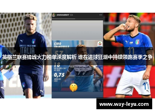 英格兰联赛锋线火力榜单深度解析 谁在进球狂潮中持续领跑赛季之争