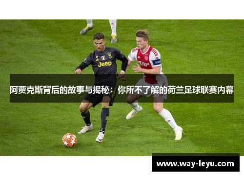 阿贾克斯背后的故事与揭秘：你所不了解的荷兰足球联赛内幕