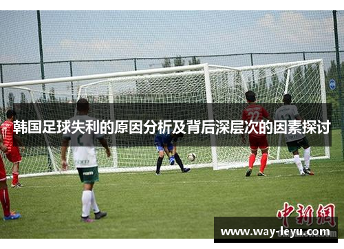 韩国足球失利的原因分析及背后深层次的因素探讨