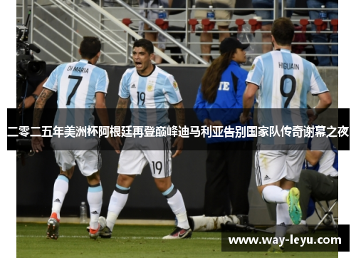 二零二五年美洲杯阿根廷再登巅峰迪马利亚告别国家队传奇谢幕之夜 二零二五年美洲杯阿根廷再登巅峰迪马利亚告别国家队传奇谢幕之夜