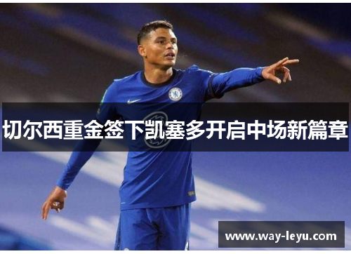 切尔西重金签下凯塞多开启中场新篇章 切尔西重金签下凯塞多开启中场新篇章