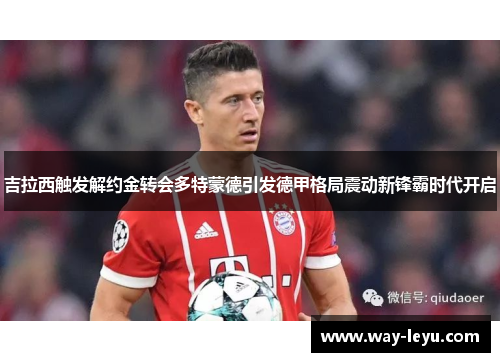 吉拉西触发解约金转会多特蒙德引发德甲格局震动新锋霸时代开启 吉拉西触发解约金转会多特蒙德引发德甲格局震动新锋霸时代开启