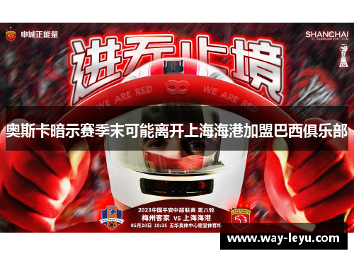 奥斯卡暗示赛季末可能离开上海海港加盟巴西俱乐部 奥斯卡暗示赛季末可能离开上海海港加盟巴西俱乐部