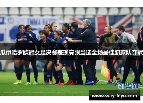 瓜伊哈罗欧冠女足决赛表现亮眼当选全场最佳助球队夺冠