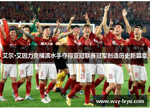 艾尔·艾因力克横滨水手夺得亚冠联赛冠军创造历史新篇章