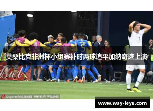 莫桑比克非洲杯小组赛补时两球追平加纳奇迹上演