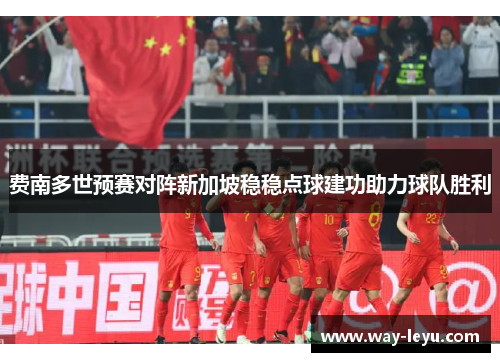 费南多世预赛对阵新加坡稳稳点球建功助力球队胜利