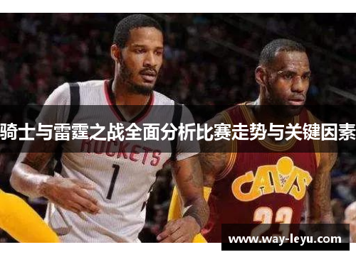 骑士与雷霆之战全面分析比赛走势与关键因素