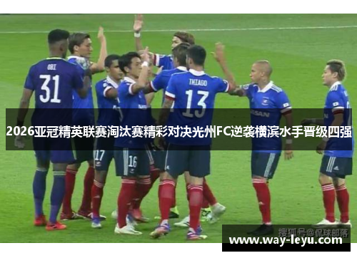 2026亚冠精英联赛淘汰赛精彩对决光州FC逆袭横滨水手晋级四强