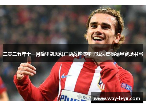 二零二五年十一月哈里凯恩拜仁两战连演帽子戏法震撼德甲赛场书写
