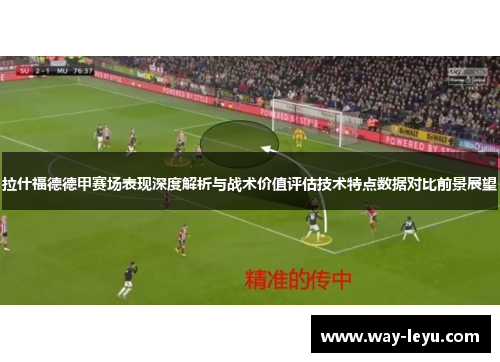 拉什福德德甲赛场表现深度解析与战术价值评估技术特点数据对比前景展望