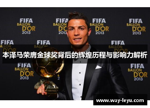 本泽马荣膺金球奖背后的辉煌历程与影响力解析