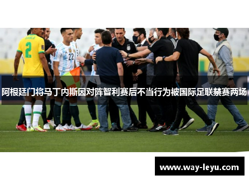阿根廷门将马丁内斯因对阵智利赛后不当行为被国际足联禁赛两场 阿根廷门将马丁内斯因对阵智利赛后不当行为被国际足联禁赛两场