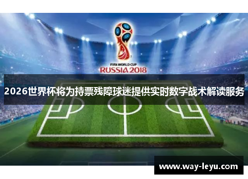 2026世界杯将为持票残障球迷提供实时数字战术解读服务 2026世界杯将为持票残障球迷提供实时数字战术解读服务