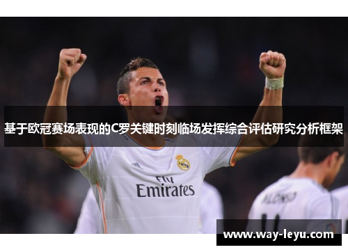 基于欧冠赛场表现的C罗关键时刻临场发挥综合评估研究分析框架 基于欧冠赛场表现的C罗关键时刻临场发挥综合评估研究分析框架
