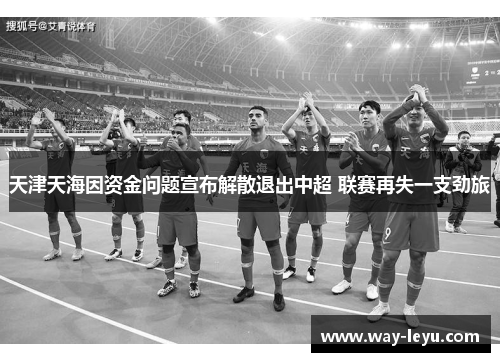 天津天海因资金问题宣布解散退出中超 联赛再失一支劲旅
